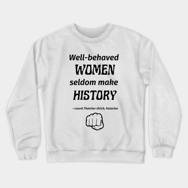 “Well-behaved women seldom make history.” -- Laurel Thatcher Ulrich Crewneck Sweatshirt by ZanyPast